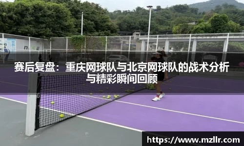 赛后复盘：重庆网球队与北京网球队的战术分析与精彩瞬间回顾