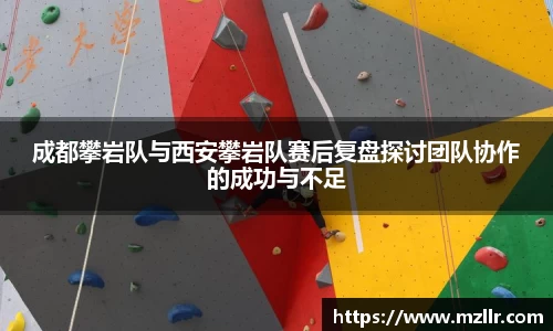 成都攀岩队与西安攀岩队赛后复盘探讨团队协作的成功与不足