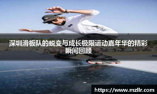 深圳滑板队的蜕变与成长极限运动嘉年华的精彩瞬间回顾