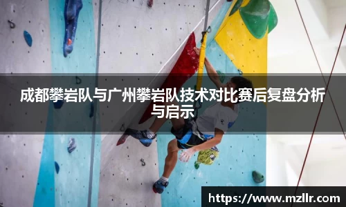 成都攀岩队与广州攀岩队技术对比赛后复盘分析与启示