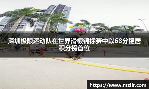 深圳极限运动队在世界滑板锦标赛中以68分稳居积分榜首位