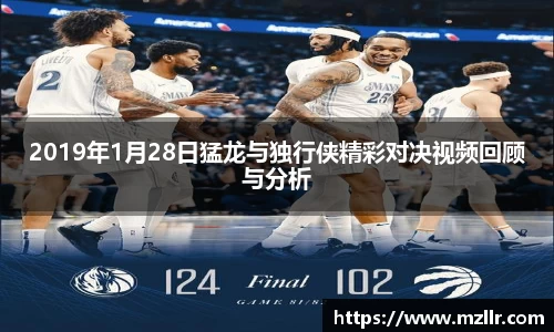2019年1月28日猛龙与独行侠精彩对决视频回顾与分析