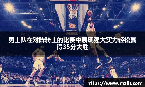 勇士队在对阵骑士的比赛中展现强大实力轻松赢得35分大胜