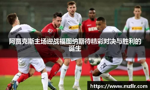 阿贾克斯主场迎战福图纳期待精彩对决与胜利的诞生