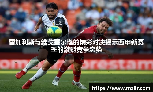 雷加利斯与维戈塞尔塔的精彩对决揭示西甲新赛季的激烈竞争态势